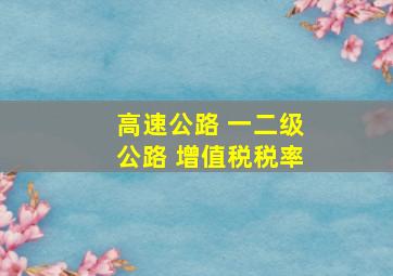 高速公路 一二级公路 增值税税率